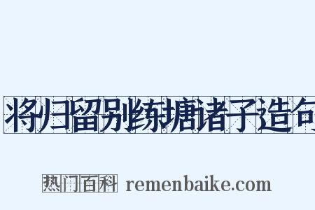 将归留别练塘诸子造句是什么意思的图片
